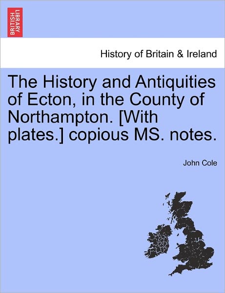 The History and Antiquities of Ecton, in the County of Northampton. [with Plates.] Copious Ms. Notes. - John Cole - Books - British Library, Historical Print Editio - 9781241340667 - March 1, 2011