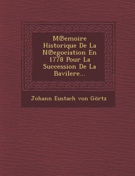 Cover for Johann Eustach Von Gortz · M Emoire Historique De La N Egociation en 1778 Pour La Succession De La Bavilere... (Paperback Book) (2012)