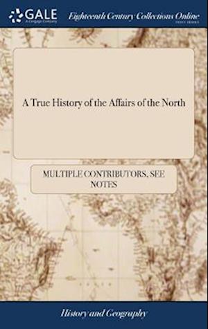 Cover for See Notes Multiple Contributors · A True History of the Affairs of the North : Containing a Full Account of the Rise, Growth, and Present State of the Differences Between Denmark, Holstein-Gottorp, Sweden, Poland, and Muscovy (Hardcover Book) (2018)