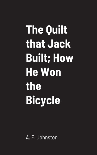 Cover for A F Johnston · The Quilt that Jack Built; How He Won the Bicycle (Innbunden bok) (2022)