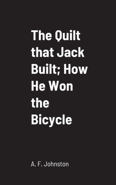 Cover for A F Johnston · The Quilt that Jack Built; How He Won the Bicycle (Hardcover Book) (2022)