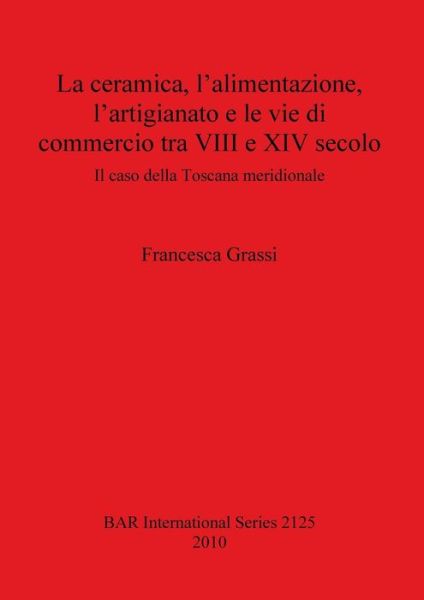La ceramica, l'alimentazione, l'artigianato e le vie di commercio tra VIII e XIV secolo - Francesca Grassi - Books - Archaeopress - 9781407306667 - July 6, 2010