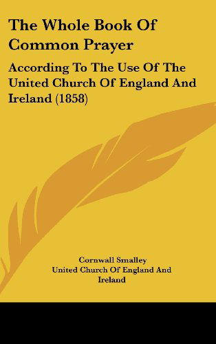 Cover for United Church of England and Ireland · The Whole Book of Common Prayer: According to the Use of the United Church of England and Ireland (1858) (Hardcover Book) (2008)