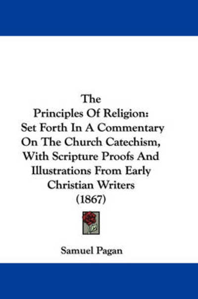 Cover for Samuel Pagan · The Principles of Religion: Set Forth in a Commentary on the Church Catechism, with Scripture Proofs and Illustrations from Early Christian Writer (Paperback Book) (2008)