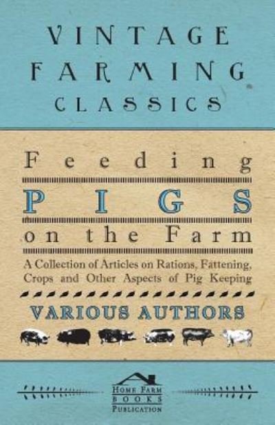 Feeding Pigs on the Farm - a Collection of Articles on Rations, Fattening, Crops and Other Aspects of Pig Keeping - V/A - Bücher - Meredith Press - 9781446536667 - 1. März 2011