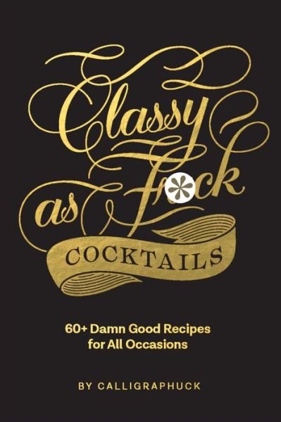 Cover for Calligraphuck · Classy as Fuck Cocktails: 60+ Damn Good Recipes for All Occasions (Gebundenes Buch) (2020)
