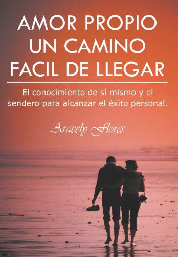 Cover for Aracely Flores · Amor Propio Un Camino Facil De Llegar: El Conocimiento De Sí Mismo Y El Sendero Para Alcanzar El Éxito Personal. (Hardcover Book) [Spanish edition] (2012)