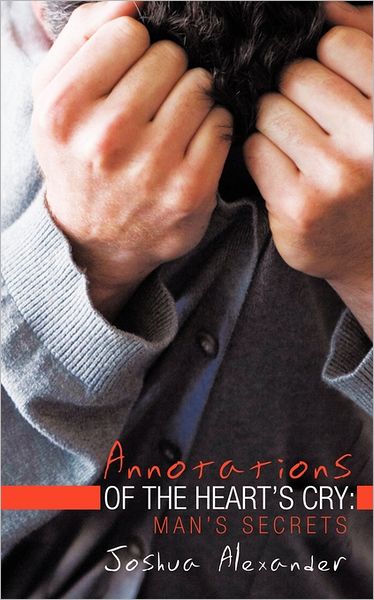 Annotations of the Heart's Cry: Man's Secrets - Joshua Alexander - Books - Authorhouse - 9781463423667 - September 1, 2011