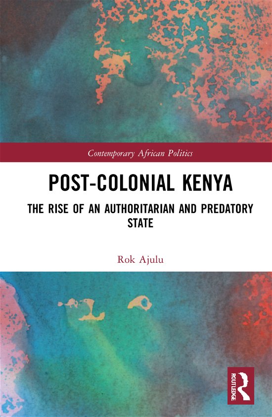 Cover for Rok Ajulu · Post-Colonial Kenya: The Rise of an Authoritarian and Predatory State - Contemporary African Politics (Hardcover Book) (2021)