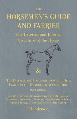 Cover for J. Henderson · The Horsemen's Guide and Farrier - The External and Internal Structure of the Horse, and The Diseases and Lameness to which He is Liable in the ... Methods of Handling, Educating, Subduing (Paperback Book) (2017)