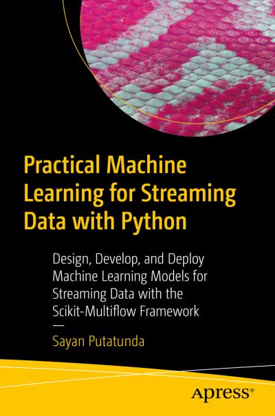 Cover for Sayan Putatunda · Practical Machine Learning for Streaming Data with Python: Design, Develop, and Validate Online Learning Models (Paperback Book) [1st edition] (2021)