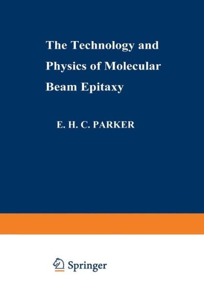 Cover for E H C Parker · The Technology and Physics of Molecular Beam Epitaxy (Paperback Book) [Softcover reprint of the original 1st ed. 1985 edition] (2013)