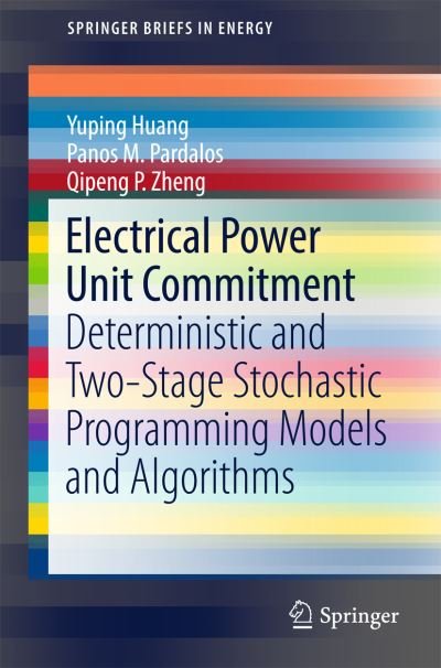 Cover for Yuping Huang · Electrical Power Unit Commitment: Deterministic and Two-Stage Stochastic Programming Models and Algorithms - SpringerBriefs in Energy (Paperback Book) [1st ed. 2017 edition] (2017)