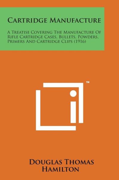 Cover for Douglas Thomas Hamilton · Cartridge Manufacture: a Treatise Covering the Manufacture of Rifle Cartridge Cases, Bullets, Powders, Primers and Cartridge Clips (1916) (Paperback Book) (2014)