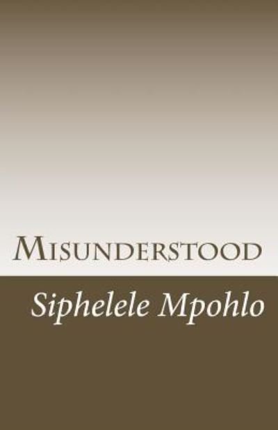 Misunderstood - Siphelele Mpohlo - Books - Createspace Independent Publishing Platf - 9781503141667 - November 4, 2014
