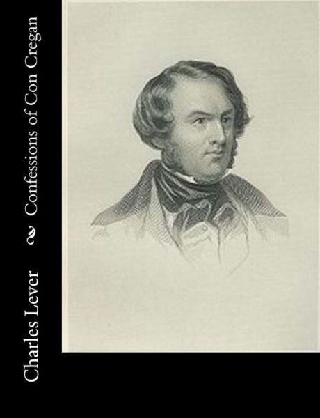 Confessions of Con Cregan - Charles Lever - Kirjat - Createspace - 9781517647667 - lauantai 3. lokakuuta 2015