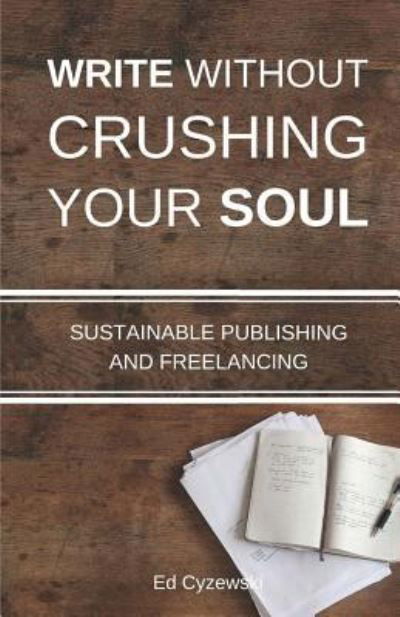 Cover for Ed Cyzewski · Write without Crushing Your Soul: Sustainable Publishing and Freelancing (Paperback Book) (2015)