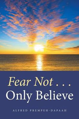 Cover for Alfred Prempeh-Dapaah · Fear Not . . . Only Believe (Paperback Book) (2016)