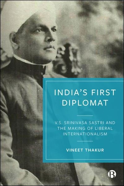 Cover for Thakur, Vineet (Leiden University, The Netherlands) · India’s First Diplomat: V.S. Srinivasa Sastri and the Making of Liberal Internationalism (Hardcover Book) (2021)