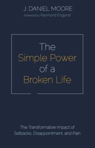 Cover for J Daniel Moore · The Simple Power of a Broken Life: The Transformative Impact of Setbacks, Disappointment, and Pain (Paperback Book) (2019)