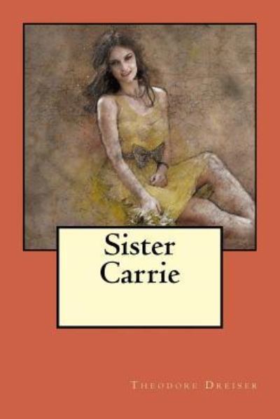 Sister Carrie - Theodore Dreiser - Kirjat - Createspace Independent Publishing Platf - 9781548481667 - lauantai 1. heinäkuuta 2017