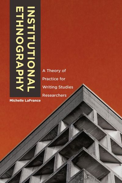 Cover for Michelle LaFrance · Institutional Ethnography: A Theory of Practice for Writing Studies Researchers (Paperback Book) (2019)