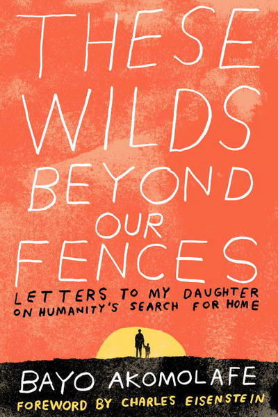 Cover for Bayo Akomolafe · These Wilds Beyond Our Fences: Letters to My Daughter on Humanity's Search for Home (Paperback Book) (2017)