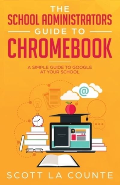 The School Administrators Guide to Chromebook: A Simple Guide to Google At Your School - Scott La Counte - Livros - SL Editions - 9781629179667 - 27 de agosto de 2019