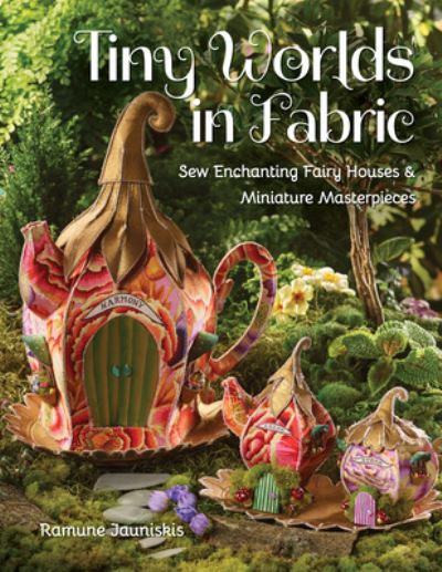 Cover for Ramune Jauniskis · Tiny Worlds in Fabric: Sew Enchanting Fairy Houses &amp; Miniature Masterpieces (Paperback Book) (2023)