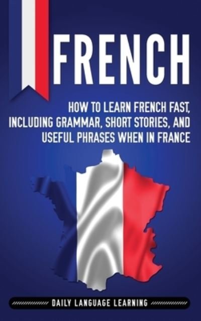 Cover for Daily Language Learning · French How to Learn French Fast, Including Grammar, Short Stories, and Useful Phrases When in France (Hardcover Book) (2019)