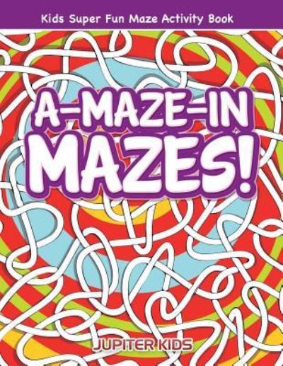 Cover for Jupiter Kids · A-Maze-in Mazes! Kids Super Fun Maze Activity Book (Paperback Book) (2016)