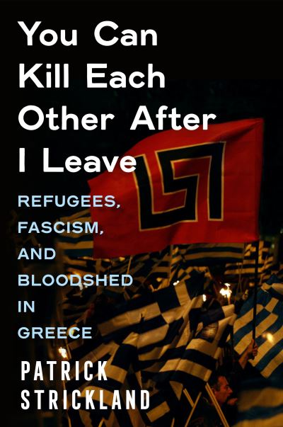 Cover for Patrick Strickland · You Can Kill Each Other After I Leave: Refugees, Fascism, and Bloodshed in Greece (Hardcover Book) (2025)