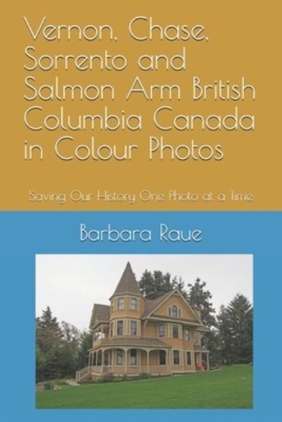 Cover for Barbara Raue · Vernon, Chase, Sorrento and Salmon Arm British Columbia Canada in Colour Photos (Paperback Book) (2018)