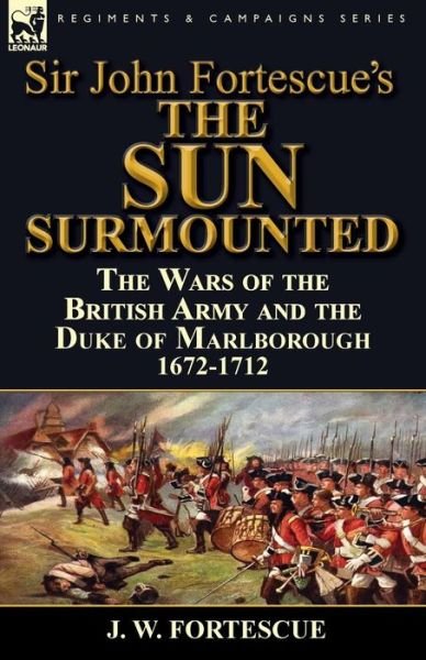 Cover for Fortescue, J W, Sir · Sir John Fortescue's 'The Sun Surmounted': The Wars of the British Army and the Duke of Marlborough 1672-1712 (Paperback Book) (2014)