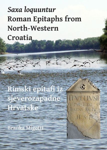 Cover for Branka Migotti · Saxa loquuntur: Roman Epitaphs from North-Western Croatia: Rimski epitafi iz sjeverozapadne Hrvatske (Paperback Book) (2017)