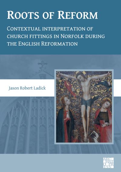 Cover for Dr Jason Robert Ladick · Roots of Reform: Contextual Interpretation of Church Fittings in Norfolk During the English Reformation (Paperback Book) (2021)