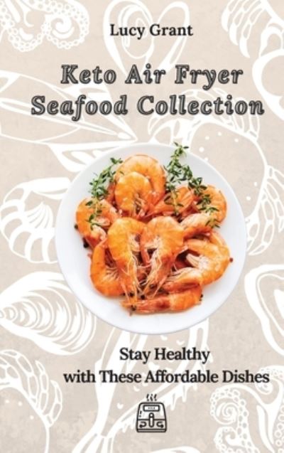 Cover for Lucy Grant · Keto Air Fryer Seafood Collection: Stay Healthy with These Affordable Dishes (Hardcover Book) (2021)