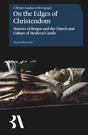 Cover for Teresa Witcombe · On the Edges of Christendom: Maurice of Burgos and the Church and Culture of Medieval Castile - British Academy Monographs (Hardcover bog) (2025)