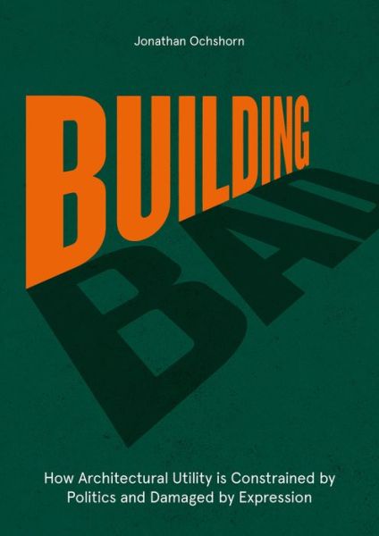 Cover for Jonathan Ochshorn · Building Bad: How Architectural Utility is Constrained by Politics and Damaged by Expression (Gebundenes Buch) (2021)