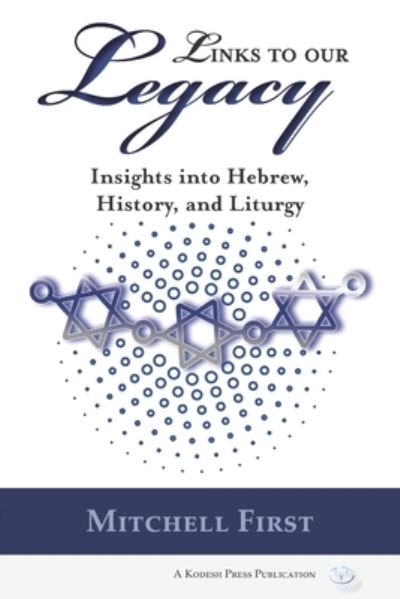 Links to Our Legacy: Insights into Hebrew, History, and Liturgy - Mitchell First - Books - Kodesh Press - 9781947857667 - May 14, 2021