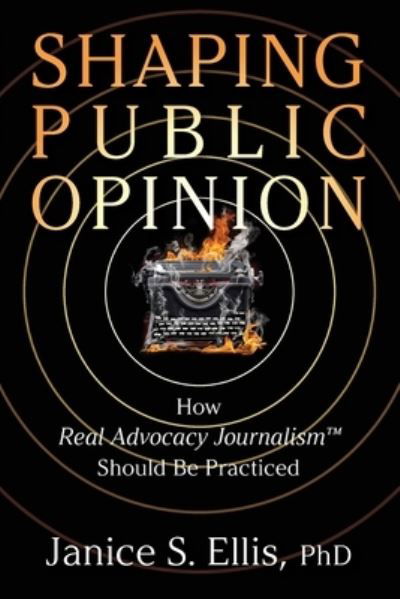 Cover for Ellis, Janice S, PhD. · Shaping Public Opinion: How Real Advocacy Journalism (TM) Should Be Practiced (Paperback Book) (2021)