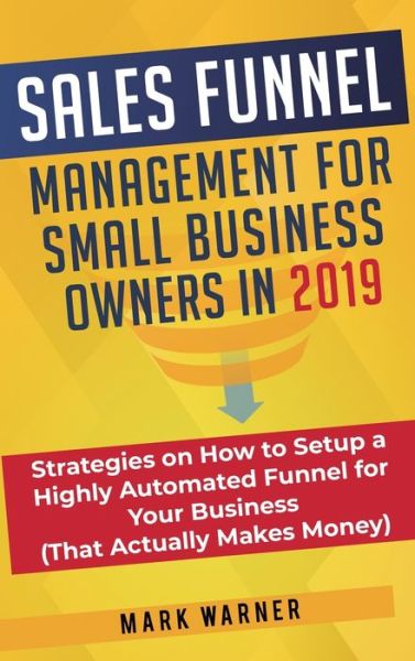 Cover for Mark Warner · Sales Funnel Management for Small Business Owners: Strategies on How to Setup a Highly Automated Funnel for Your Business (That Actually Makes Money) (Hardcover Book) (2020)