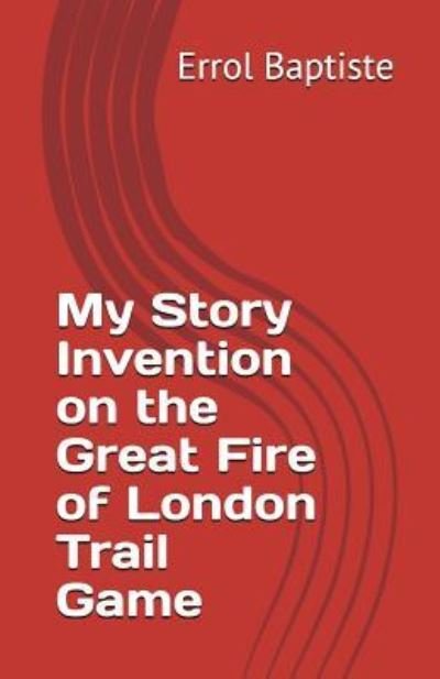 My Story Invention on the Great Fire of London Trail Game - Errol Baptiste - Books - Independently Published - 9781976905667 - January 16, 2018