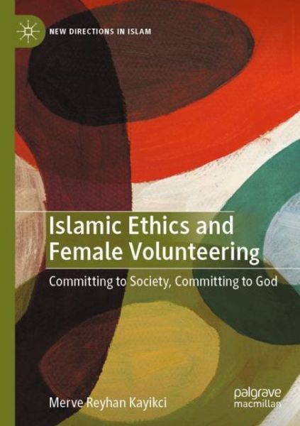 Cover for Merve Reyhan Kayikci · Islamic Ethics and Female Volunteering: Committing to Society, Committing to God - New Directions in Islam (Paperback Book) [1st ed. 2020 edition] (2021)