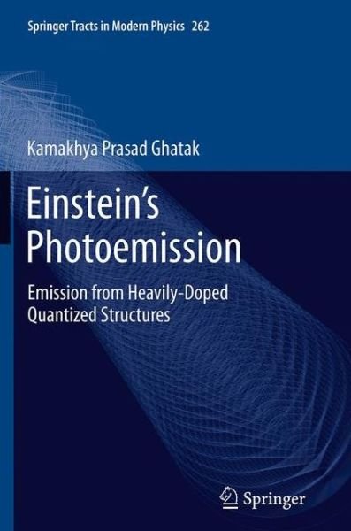 Cover for Kamakhya Prasad Ghatak · Einstein's Photoemission: Emission from Heavily-Doped Quantized Structures - Springer Tracts in Modern Physics (Paperback Book) [Softcover reprint of the original 1st ed. 2015 edition] (2016)