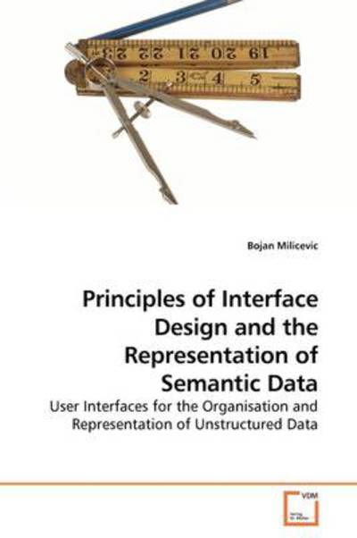 Cover for Bojan Milicevic · Principles of Interface Design and the Representation of Semantic Data: User Interfaces for the Organisation and Representation of Unstructured Data (Taschenbuch) (2009)