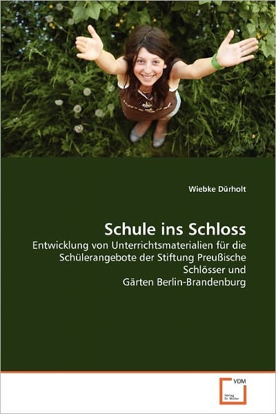 Cover for Wiebke Dürholt · Schule Ins Schloss: Entwicklung Von Unterrichtsmaterialien Für Die Schülerangebote Der Stiftung Preußische Schlösser Und Gärten Berlin-brandenburg (Paperback Book) [German edition] (2011)