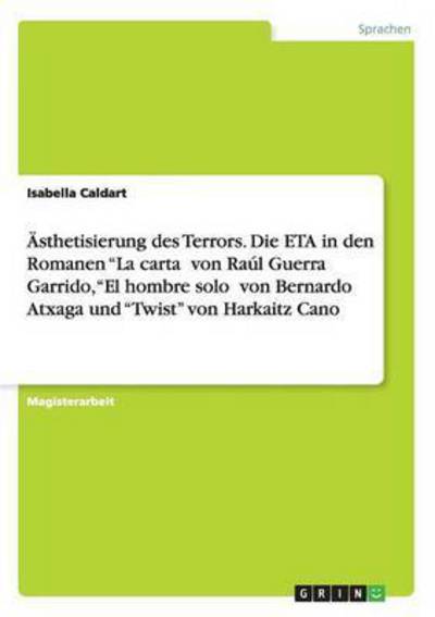 Cover for Isabella Caldart · AEsthetisierung des Terrors. Die ETA in den Romanen La carta&amp;#750; von Raul Guerra Garrido, El hombre solo&amp;#750; von Bernardo Atxaga und Twist von Harkaitz Cano (Pocketbok) (2015)