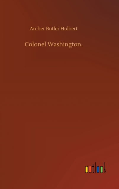 Colonel Washington. - Archer Butler Hulbert - Książki - Outlook Verlag - 9783752390667 - 3 sierpnia 2020