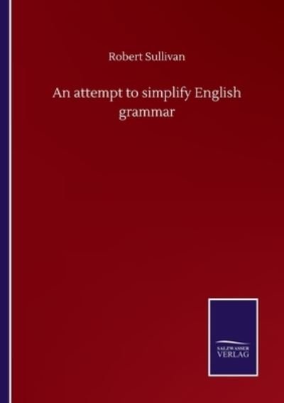 An attempt to simplify English grammar - Robert Sullivan - Bøker - Salzwasser-Verlag Gmbh - 9783752501667 - 22. september 2020